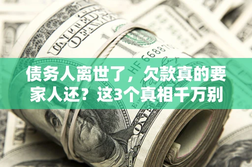 武汉债务人离世了，欠款真的要家人还？这3个真相千万别弄错