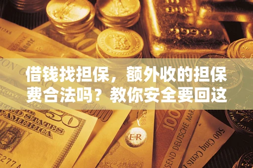武汉借钱找担保，额外收的担保费合法吗？教你安全要回这笔钱