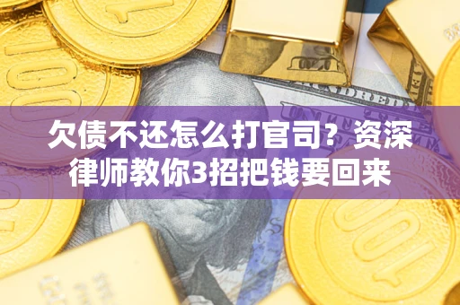 武汉欠债不还怎么打官司？资深律师教你3招把钱要回来