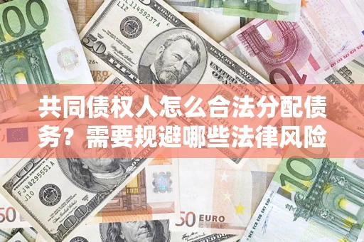 武汉共同债权人怎么合法分配债务？需要规避哪些法律风险？