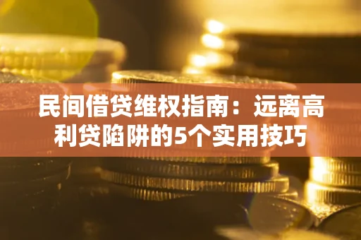 武汉民间借贷维权指南：远离高利贷陷阱的5个实用技巧