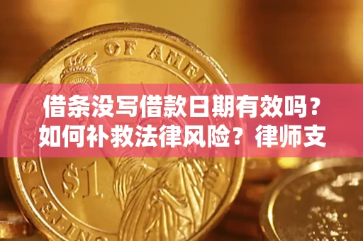 武汉借条没写借款日期有效吗？如何补救法律风险？律师支招