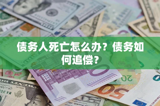 武汉债务人死亡怎么办？债务如何追偿？