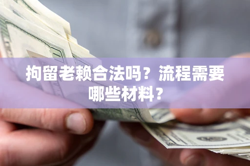 武汉拘留老赖合法吗？流程需要哪些材料？