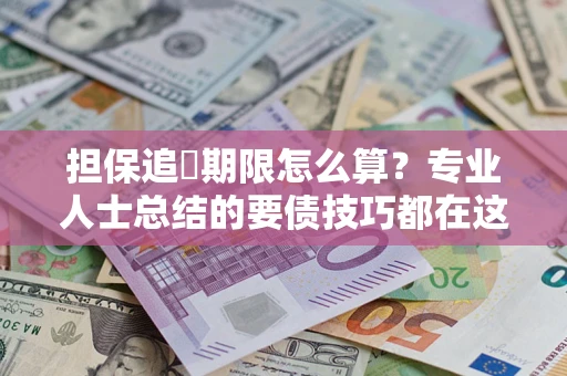 武汉担保追償期限怎么算？专业人士总结的要债技巧都在这里了