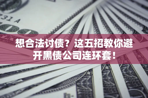 武汉想合法讨债？这五招教你避开黑债公司连环套！