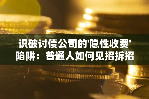武汉识破讨债公司的'隐性收费'陷阱：普通人如何见招拆招？