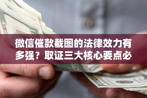 武汉微信催款截图的法律效力有多强？取证三大核心要点必须知道！