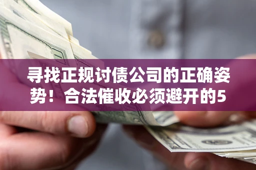 武汉寻找正规讨债公司的正确姿势！合法催收必须避开的5大雷区