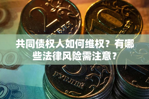 武汉共同债权人如何维权？有哪些法律风险需注意？