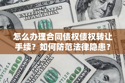 武汉怎么办理合同债权债权转让手续？如何防范法律隐患？