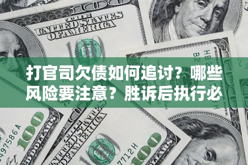 武汉打官司欠债如何追讨？哪些风险要注意？胜诉后执行必看！