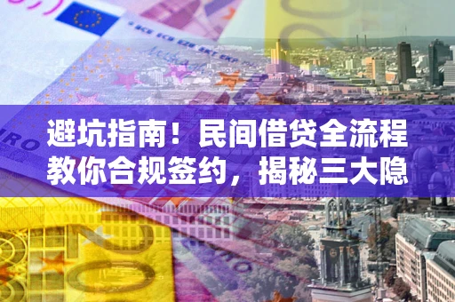 武汉避坑指南！民间借贷全流程教你合规签约，揭秘三大隐形陷阱