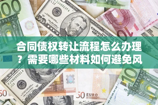 武汉合同债权转让流程怎么办理？需要哪些材料如何避免风险？