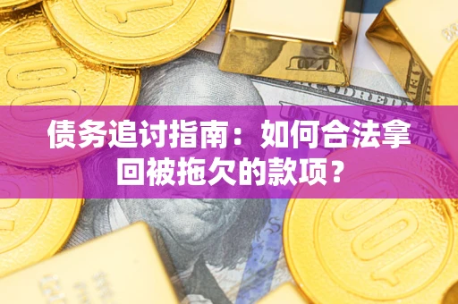 武汉债务追讨指南：如何合法拿回被拖欠的款项？