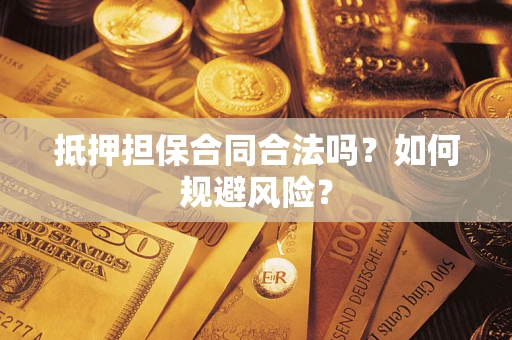 武汉抵押担保合同合法吗？如何规避风险？