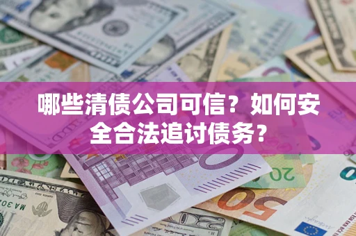 武汉哪些清债公司可信？如何安全合法追讨债务？