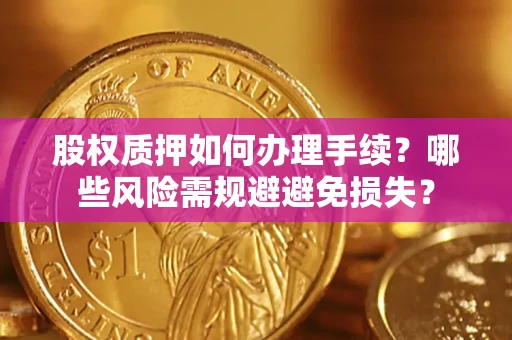 武汉股权质押如何办理手续？哪些风险需规避避免损失？