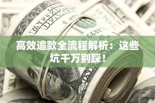 武汉高效追款全流程解析：这些坑千万别踩！
