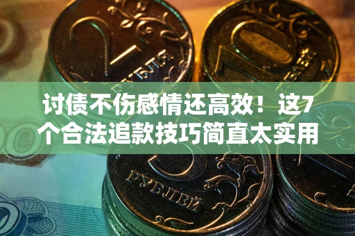 武汉讨债不伤感情还高效！这7个合法追款技巧简直太实用