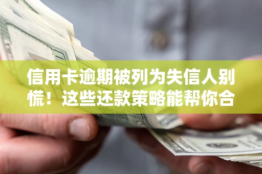 武汉信用卡逾期被列为失信人别慌！这些还款策略能帮你合法止损