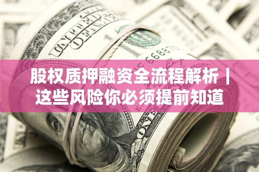 武汉股权质押融资全流程解析｜这些风险你必须提前知道