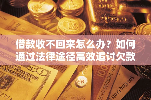 武汉借款收不回来怎么办?如何通过法律途径高效追讨欠款? 武汉借款收不回来怎么办?如何通过法律途径高效追讨欠款?