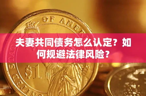 武汉夫妻共同债务怎么认定？如何规避法律风险？