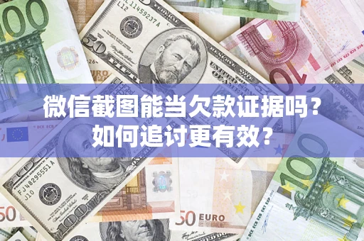 武汉微信截图能当欠款证据吗？如何追讨更有效？