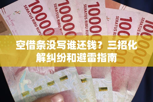 武汉空借条没写谁还钱？三招化解纠纷和避雷指南