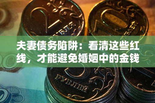 武汉夫妻债务陷阱：看清这些红线，才能避免婚姻中的金钱危机