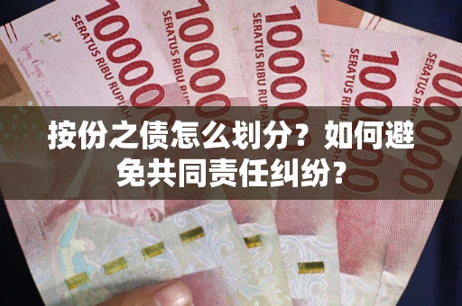 武汉按份之债怎么划分？如何避免共同责任纠纷？
