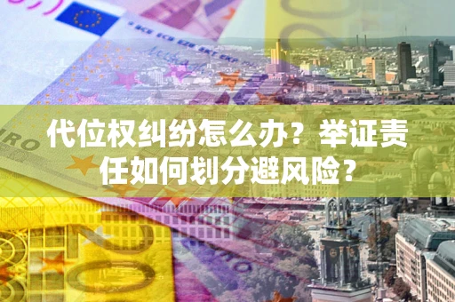 武汉代位权纠纷怎么办？举证责任如何划分避风险？