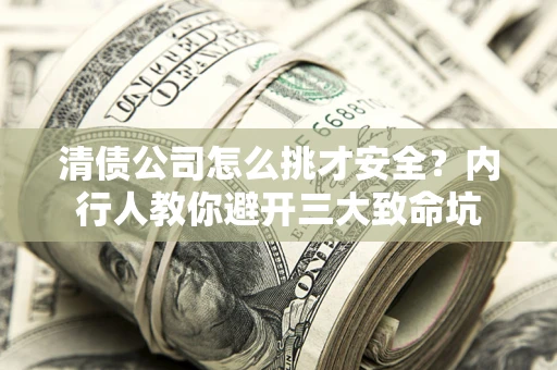 武汉清债公司怎么挑才安全?内行人教你避开三大致命坑 武汉清债公司怎么挑才安全?内行人教你避开三大致命坑