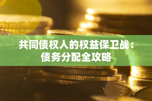武汉共同债权人的权益保卫战：债务分配全攻略