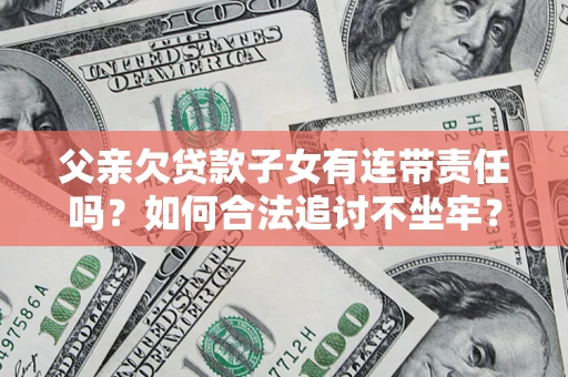 武汉父亲欠贷款子女有连带责任吗？如何合法追讨不坐牢？