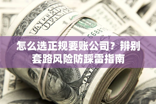 武汉怎么选正规要账公司？辨别套路风险防踩雷指南
