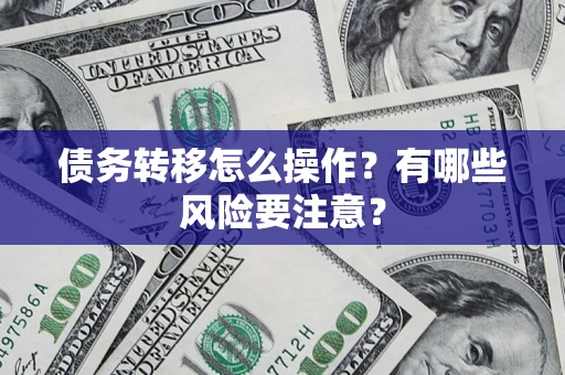 武汉债务转移怎么操作？有哪些风险要注意？