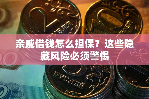 武汉亲戚借钱怎么担保？这些隐藏风险必须警惕