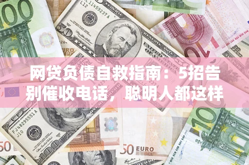 武汉网贷负债自救指南：5招告别催收电话，聪明人都这样做
