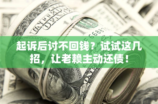 武汉起诉后讨不回钱？试试这几招，让老赖主动还债！