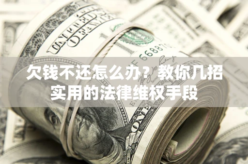 武汉欠钱不还怎么办？教你几招实用的法律维权手段