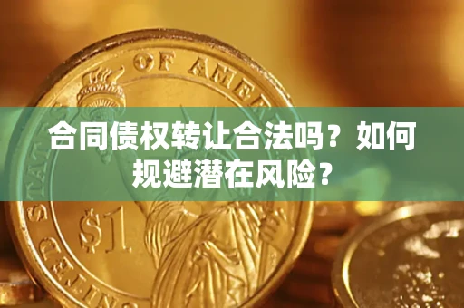 武汉合同债权转让合法吗?如何规避潜在风险? 武汉合同债权转让合法吗?如何规避潜在风险?