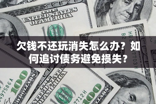 武汉欠钱不还玩消失怎么办？如何追讨债务避免损失？