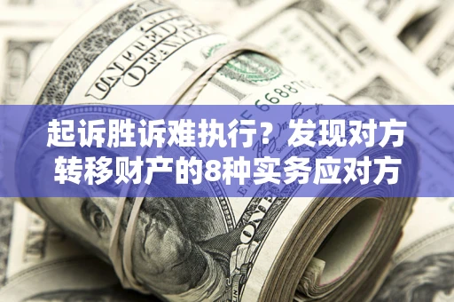 武汉起诉胜诉难执行？发现对方转移财产的8种实务应对方案