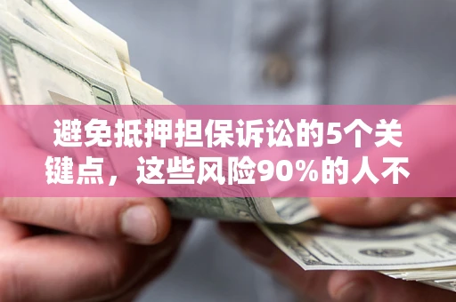 武汉避免抵押担保诉讼的5个关键点，这些风险90%的人不知道！