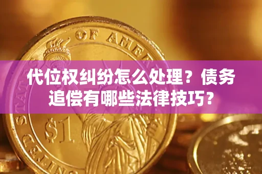武汉代位权纠纷怎么处理？债务追偿有哪些法律技巧？