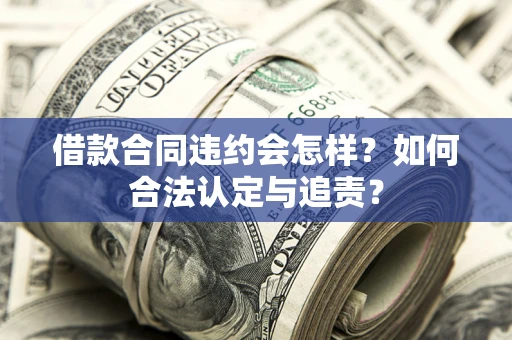 武汉借款合同违约会怎样？如何合法认定与追责？