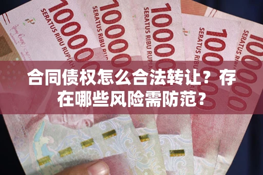 武汉合同债权怎么合法转让？存在哪些风险需防范？