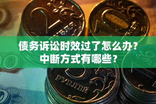武汉债务诉讼时效过了怎么办？中断方式有哪些？